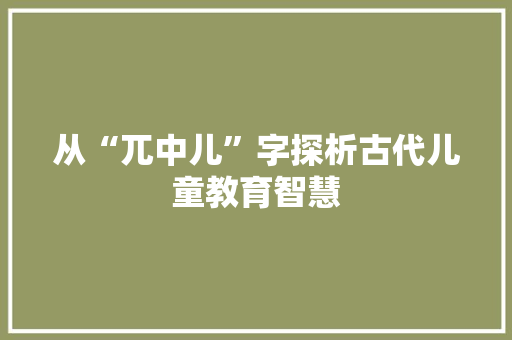 从“兀中儿”字探析古代儿童教育智慧