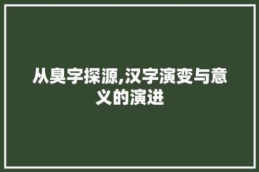 从臭字探源,汉字演变与意义的演进