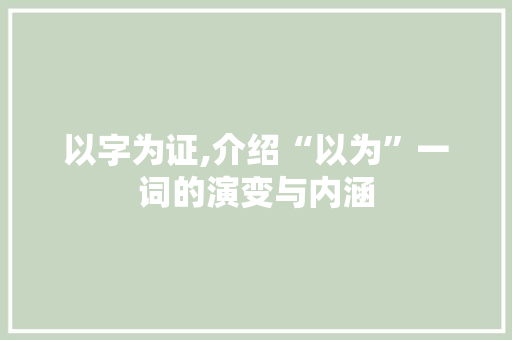 以字为证,介绍“以为”一词的演变与内涵