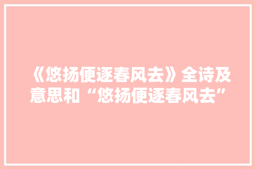 《悠扬便逐春风去》全诗及意思和“悠扬便逐春风去”的拼音注释