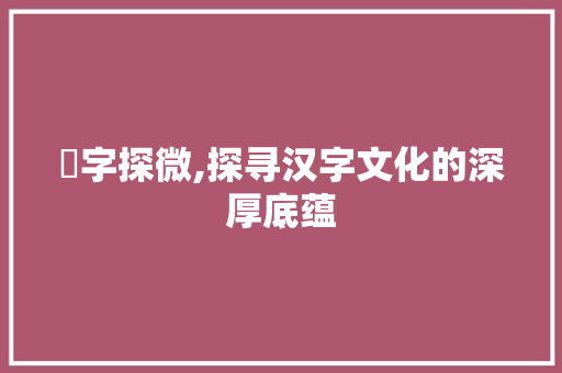 佖字探微,探寻汉字文化的深厚底蕴