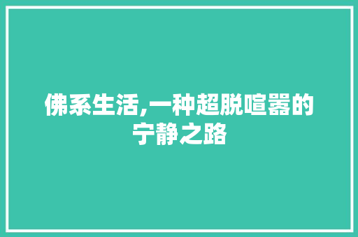 佛系生活,一种超脱喧嚣的宁静之路