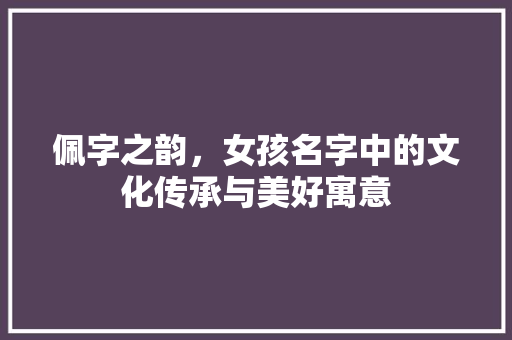 佩字之韵，女孩名字中的文化传承与美好寓意