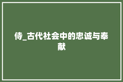 侍_古代社会中的忠诚与奉献
