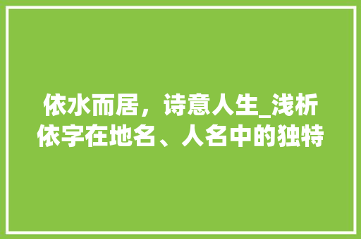 依水而居，诗意人生_浅析依字在地名、人名中的独特魅力