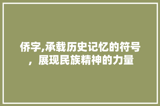 侨字,承载历史记忆的符号，展现民族精神的力量