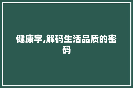 健康字,解码生活品质的密码