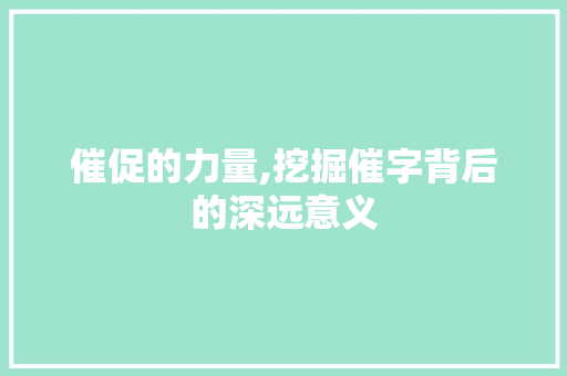 催促的力量,挖掘催字背后的深远意义