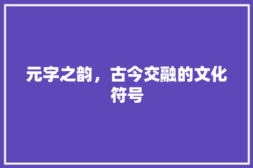 元字之韵，古今交融的文化符号