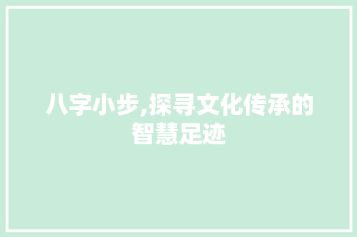 八字小步,探寻文化传承的智慧足迹