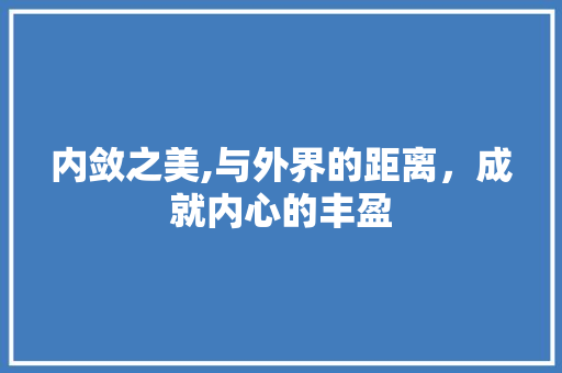 内敛之美,与外界的距离，成就内心的丰盈