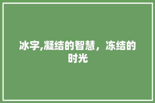 冰字,凝结的智慧，冻结的时光
