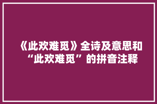 《此欢难觅》全诗及意思和“此欢难觅”的拼音注释