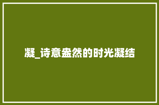 凝_诗意盎然的时光凝结