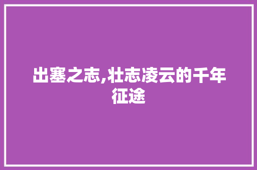 出塞之志,壮志凌云的千年征途
