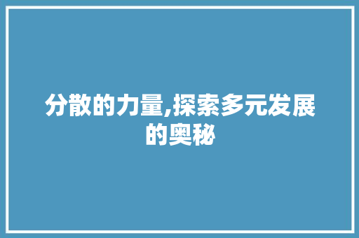 分散的力量,探索多元发展的奥秘