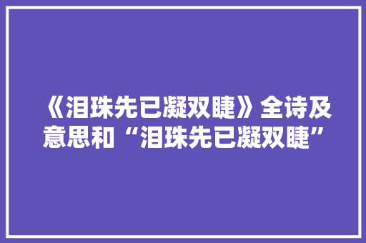 《泪珠先已凝双睫》全诗及意思和“泪珠先已凝双睫”的拼音注释