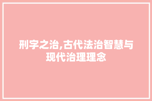 刑字之治,古代法治智慧与现代治理理念