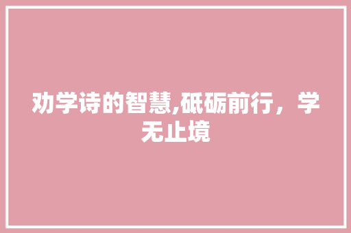 劝学诗的智慧,砥砺前行，学无止境