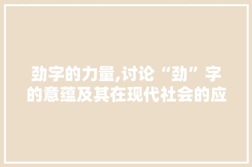 劲字的力量,讨论“劲”字的意蕴及其在现代社会的应用