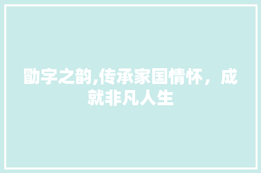 勖字之韵,传承家国情怀，成就非凡人生
