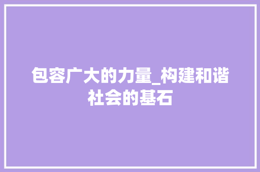 包容广大的力量_构建和谐社会的基石