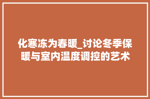 化寒冻为春暖_讨论冬季保暖与室内温度调控的艺术