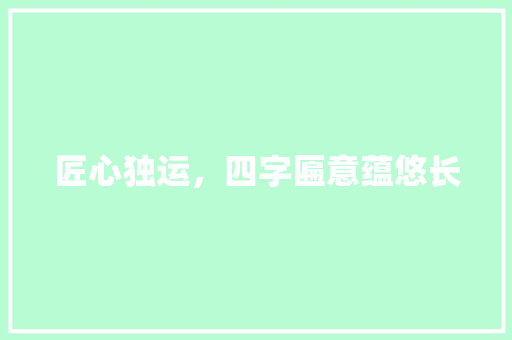 匠心独运，四字匾意蕴悠长