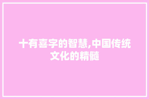 十有喜字的智慧,中国传统文化的精髓