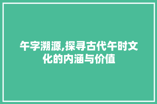 午字溯源,探寻古代午时文化的内涵与价值
