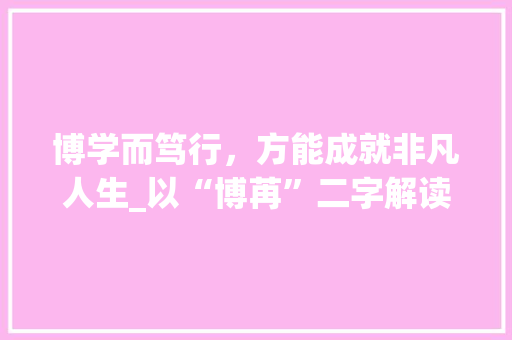 博学而笃行，方能成就非凡人生_以“博苒”二字解读人生哲学