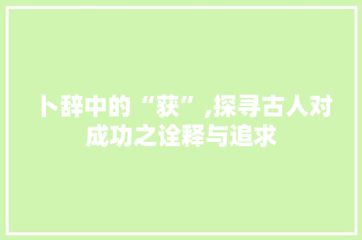 卜辞中的“获”,探寻古人对成功之诠释与追求