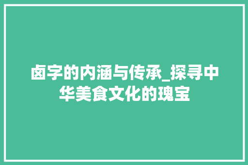 卤字的内涵与传承_探寻中华美食文化的瑰宝