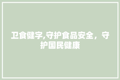 卫食健字,守护食品安全，守护国民健康