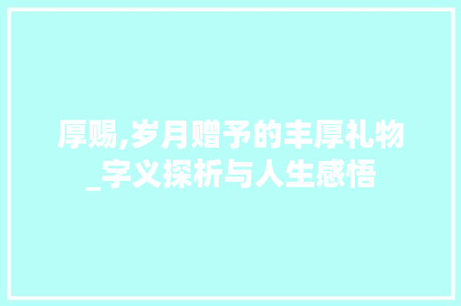 厚赐,岁月赠予的丰厚礼物_字义探析与人生感悟