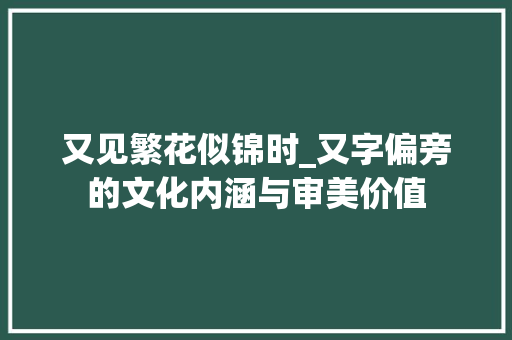 又见繁花似锦时_又字偏旁的文化内涵与审美价值