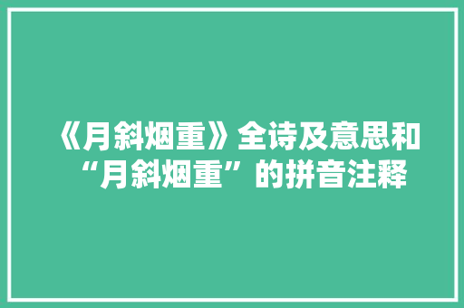 《月斜烟重》全诗及意思和“月斜烟重”的拼音注释