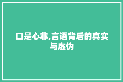 口是心非,言语背后的真实与虚伪