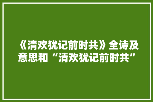 《清欢犹记前时共》全诗及意思和“清欢犹记前时共”的拼音注释