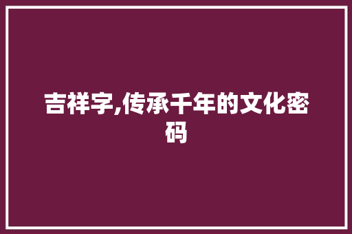 吉祥字,传承千年的文化密码
