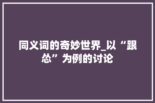 同义词的奇妙世界_以“跟怂”为例的讨论