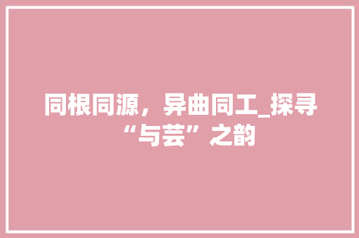 同根同源，异曲同工_探寻“与芸”之韵