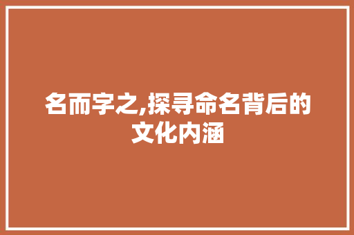 名而字之,探寻命名背后的文化内涵