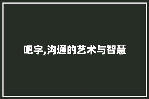 吧字,沟通的艺术与智慧