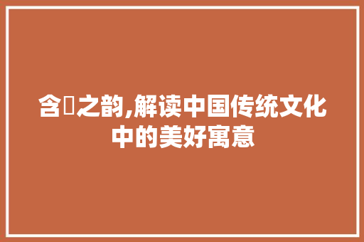 含璟之韵,解读中国传统文化中的美好寓意