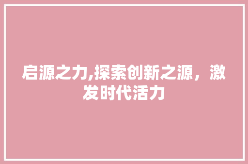 启源之力,探索创新之源，激发时代活力