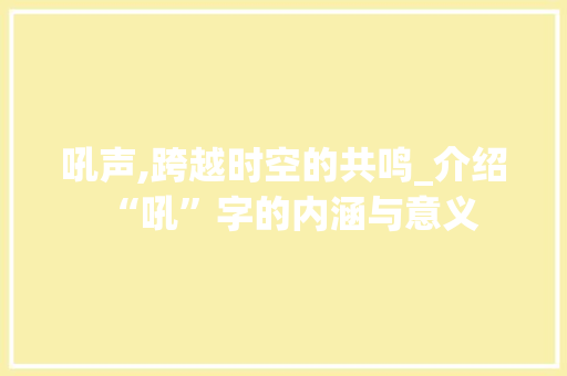 吼声,跨越时空的共鸣_介绍“吼”字的内涵与意义