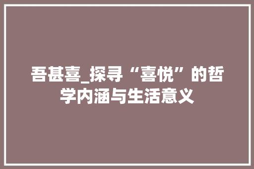 吾甚喜_探寻“喜悦”的哲学内涵与生活意义