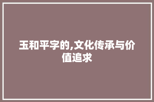 玉和平字的,文化传承与价值追求