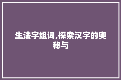 生法字组词,探索汉字的奥秘与